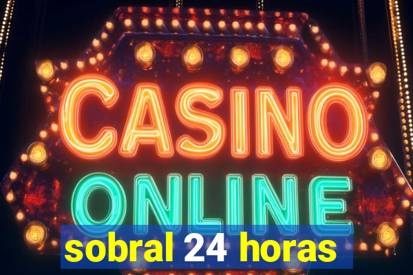 sobral 24 horas